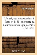 L'Enseignement Supérieur À Paris En 1881: Mémoire Présenté Au Conseil Académique de Paris - Octave Gréard