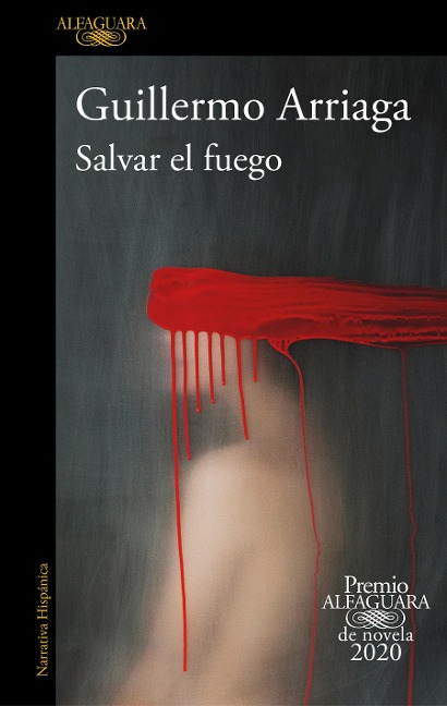 Salvar El Fuego (Premio Alfaguara 2020) / Saving the Fire - Guillermo Arriaga