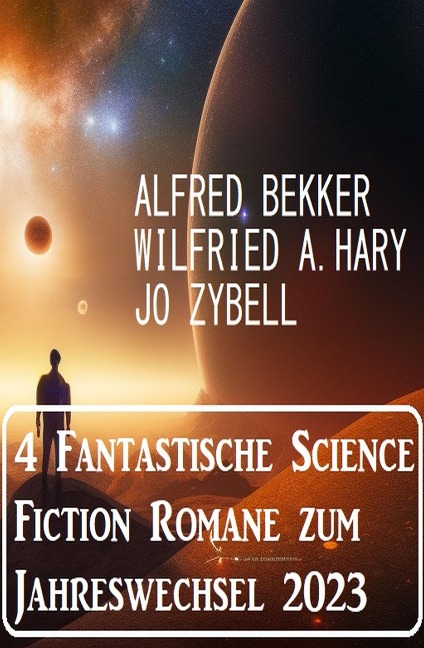 4 Fantastische Science Fiction Romane zum Jahreswechsel 2023 - Alfred Bekker, Jo Zybell, Wilfried A. Hary