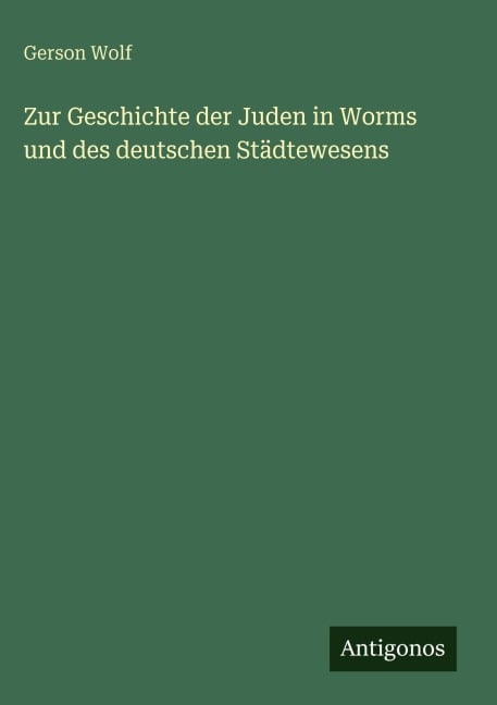 Zur Geschichte der Juden in Worms und des deutschen Städtewesens - Gerson Wolf