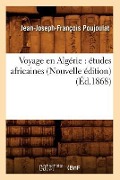 Voyage En Algérie: Études Africaines (Nouvelle Édition) (Éd.1868) - Jean-Joseph-François Poujoulat