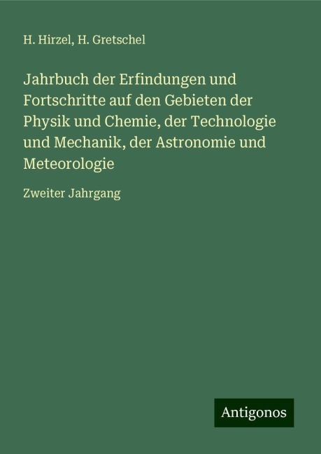 Jahrbuch der Erfindungen und Fortschritte auf den Gebieten der Physik und Chemie, der Technologie und Mechanik, der Astronomie und Meteorologie - H. Hirzel, H. Gretschel