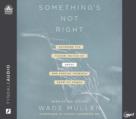 Something's Not Right: Decoding the Hidden Tactics of Abuse - And Freeing Yourself from Its Power - Wade Mullen