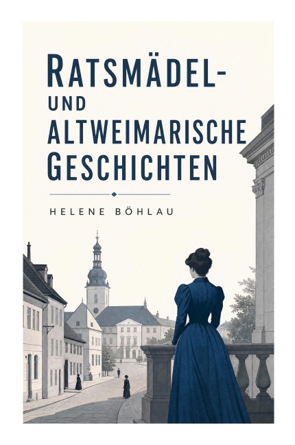 Ratsmädel- und Altweimarische Geschichten - Helene Böhlau