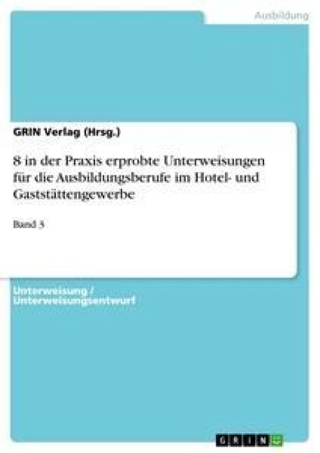 8 in der Praxis erprobte Unterweisungen für die Ausbildungsberufe im Hotel- und Gaststättengewerbe - GRIN Verlag (Hrsg.