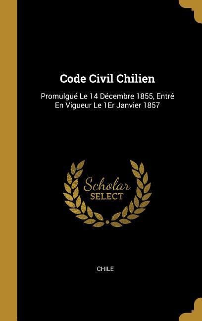 Code Civil Chilien: Promulgué Le 14 Décembre 1855, Entré En Vigueur Le 1Er Janvier 1857 - 