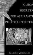 Cover-Bild zum Titel 'Guida Segreta Per Aspiranti Fotoreporter' von 'Manuele Malacarne'