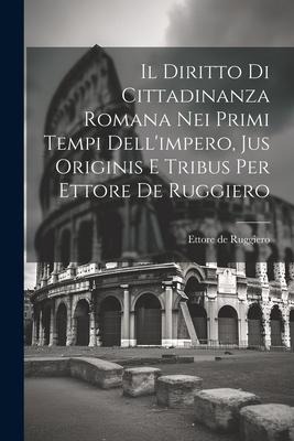 Il Diritto Di Cittadinanza Romana Nei Primi Tempi Dell'impero, Jus Originis E Tribus Per Ettore De Ruggiero - Ettore De Ruggiero