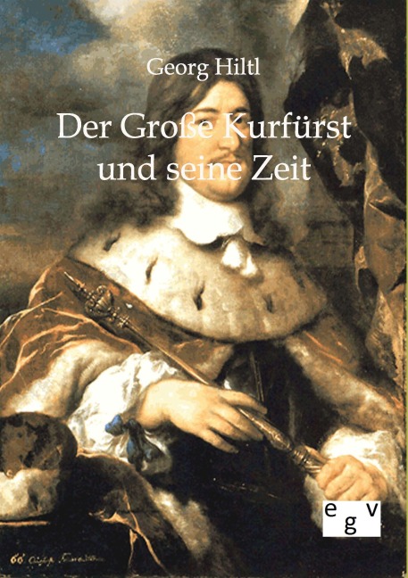 Der Große Kurfürst und seine Zeit - Georg Hiltl