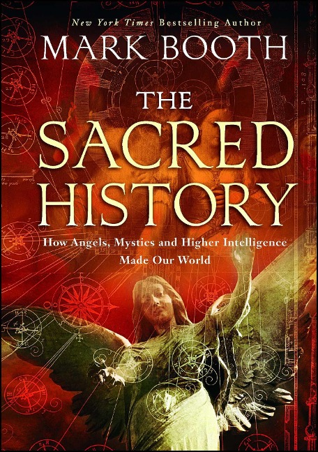 The Sacred History: How Angels, Mystics and Higher Intelligence Made Our World - Mark Booth