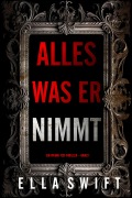 Cover-Bild zum Titel 'Alles was er nimmt (Ein Vivian-Fox-Thriller - Band 1)' von 'Ella Swift'