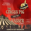 The Circus Pig and the Kaiser: A Novel Based on a Strange But True Event - Carolyn Kay Brancato