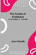 Cover-Bild zum Titel 'The Castle Of Andalusia; A Comic Opera, In Three Acts' von 'John O'Keeffe'