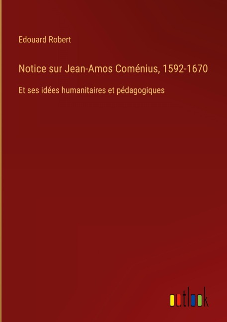 Notice sur Jean-Amos Coménius, 1592-1670 - Edouard Robert