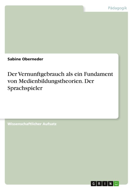 Der Vernunftgebrauch als ein Fundament von Medienbildungstheorien. Der Sprachspieler - Sabine Oberneder