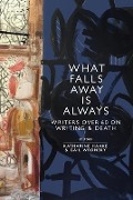 What Falls Away is Always: Writers Over 60 on Writing and Death - 