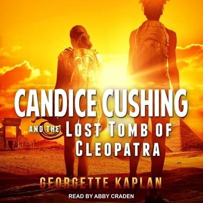Candice Cushing and the Lost Tomb of Cleopatra Lib/E - Georgette Kaplan