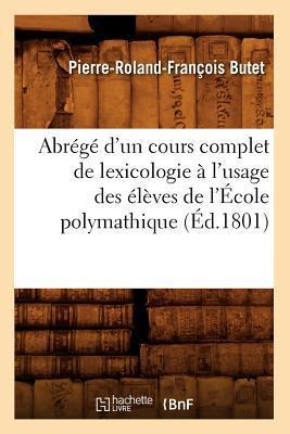 Abrégé d'Un Cours Complet de Lexicologie À l'Usage Des Élèves de l'École Polymathique (Éd.1801) - Pierre-Roland-François Butet