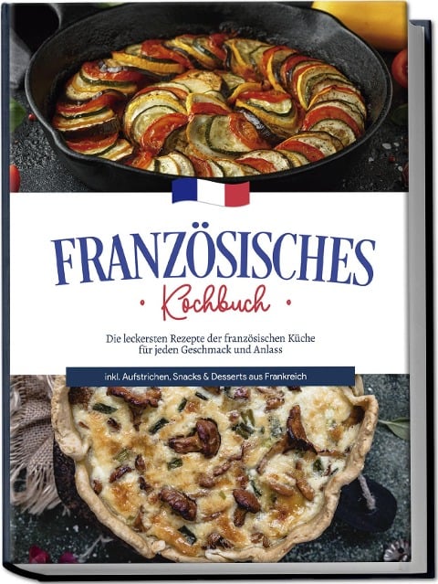 Französisches Kochbuch: Die leckersten Rezepte der französischen Küche für jeden Geschmack und Anlass | inkl. Aufstrichen, Snacks & Desserts aus Frankreich - Louise Thomas