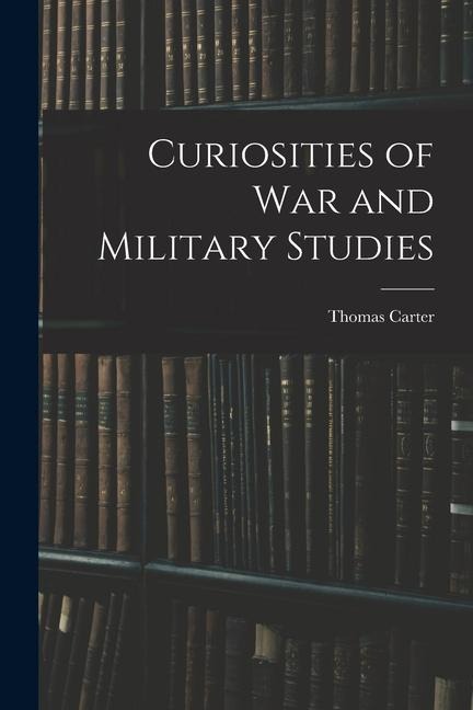 Curiosities of War and Military Studies - Thomas Carter