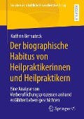 Der biographische Habitus von Heilpraktikerinnen und Heilpraktikern - Kathrin Bernateck