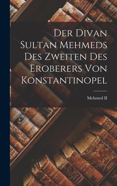 Der Divan Sultan Mehmeds Des Zweiten Des Eroberers Von Konstantinopel - Ii Mehmed