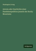 Astoria oder Geschichte einer Handelsexpedition jenseits der Rocky Mountains - Washington Irving
