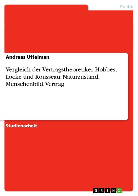 Vergleich der Vertragstheoretiker Hobbes, Locke und Rousseau. Naturzustand, Menschenbild, Vertrag - Andreas Uffelman