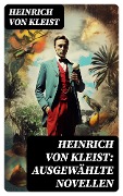 Heinrich von Kleist: Ausgewählte Novellen - Heinrich von Kleist