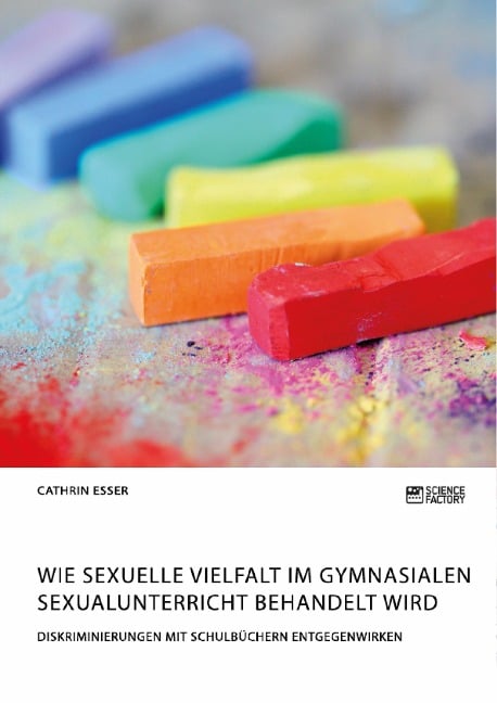 Wie sexuelle Vielfalt im gymnasialen Sexualunterricht behandelt wird. Diskriminierungen mit Schulbüchern entgegenwirken - Cathrin Esser