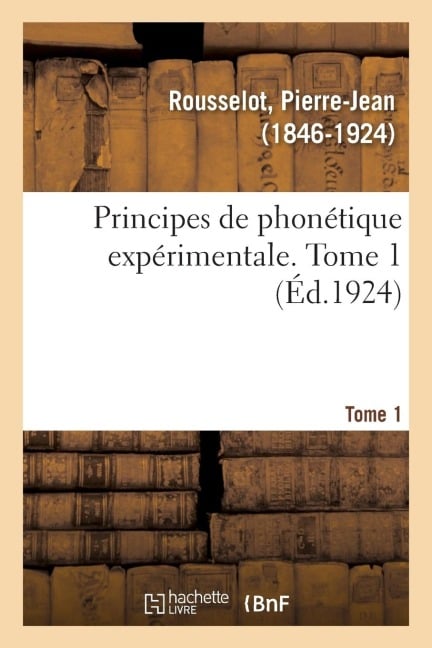 Principes de Phonétique Expérimentale. Tome 1 - Pierre-Jean Rousselot