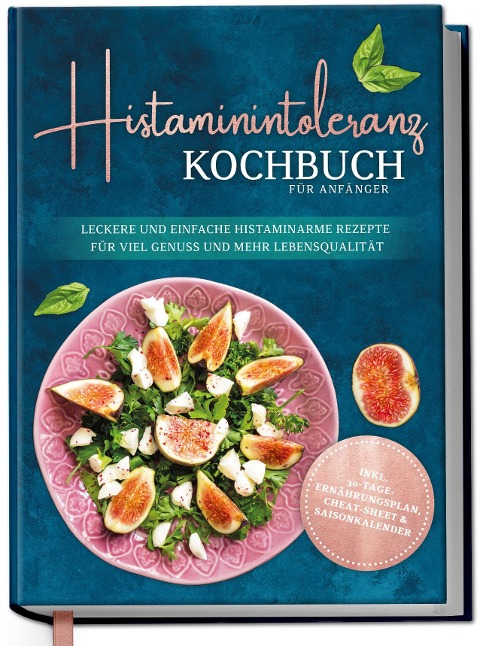 Histaminintoleranz Kochbuch für Anfänger: Leckere und einfache histaminarme Rezepte für viel Genuss und mehr Lebensqualität - inkl. 30-Tage-Ernährungsplan - 