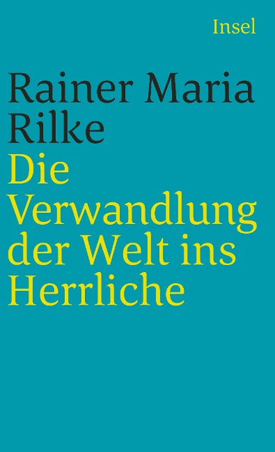 Die Verwandlung der Welt ins Herrliche. Über das Glück - Rainer Maria Rilke