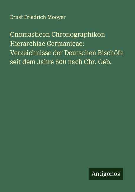 Onomasticon Chronographikon Hierarchiae Germanicae: Verzeichnisse der Deutschen Bischöfe seit dem Jahre 800 nach Chr. Geb. - Ernst Friedrich Mooyer