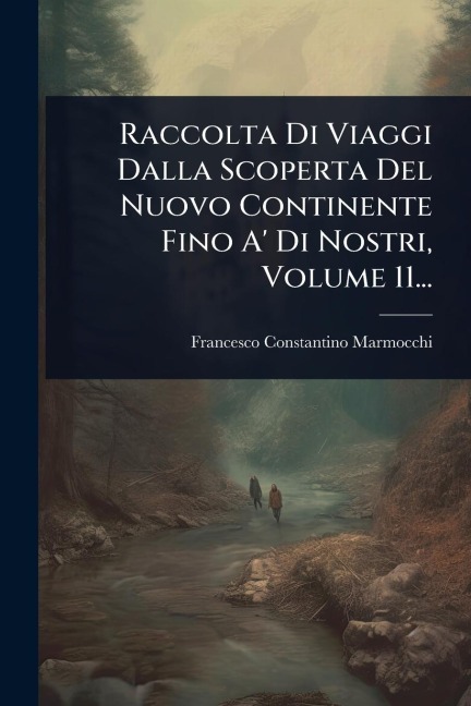 Raccolta Di Viaggi Dalla Scoperta Del Nuovo Continente Fino A' Di Nostri, Volume 11... - Francesco Constantino Marmocchi