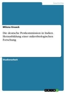 Die deutsche Pestkommission in Indien. Herausbildung einer mikrobiologischen Forschung - Milena Knaack