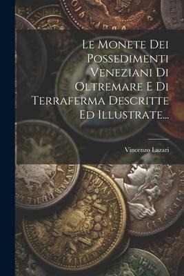 Le Monete Dei Possedimenti Veneziani Di Oltremare E Di Terraferma Descritte Ed Illustrate... - Vincenzo Lazari