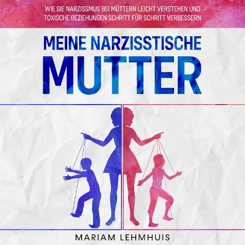 Meine narzisstische Mutter: Wie Sie Narzissmus bei Müttern leicht verstehen und toxische Beziehungen Schritt für Schritt verbessern - Mariam Lehmhuis
