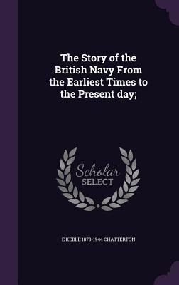 The Story of the British Navy From the Earliest Times to the Present day; - E Keble Chatterton