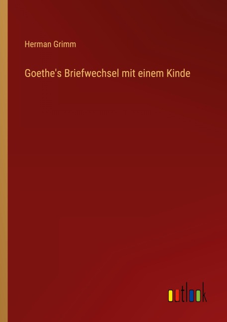 Goethe's Briefwechsel mit einem Kinde - Herman Grimm
