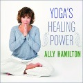 Yoga's Healing Power Lib/E: Looking Inward for Change, Growth, and Peace - Ally Hamilton