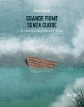 Grande fiume senza cuore. Un viaggio d'acqua, di ombra e di memoria - Giulio Pedani