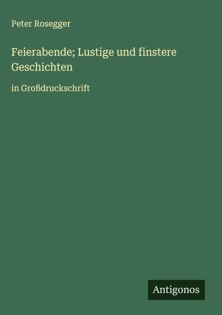 Feierabende; Lustige und finstere Geschichten - Peter Rosegger
