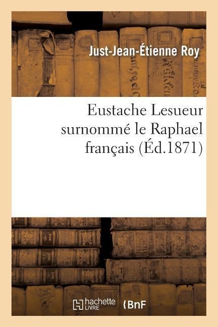 Eustache Lesueur Surnommé Le Raphael Français - Just-Jean-Étienne Roy