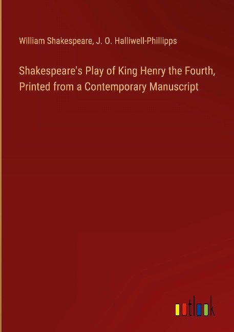 Shakespeare's Play of King Henry the Fourth, Printed from a Contemporary Manuscript - William Shakespeare, J. O. Halliwell-Phillipps