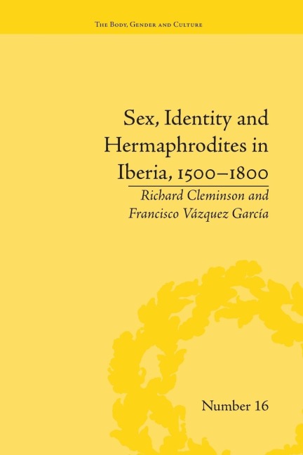 Sex, Identity and Hermaphrodites in Iberia, 1500-1800 - Francisco Vazquez Garcia