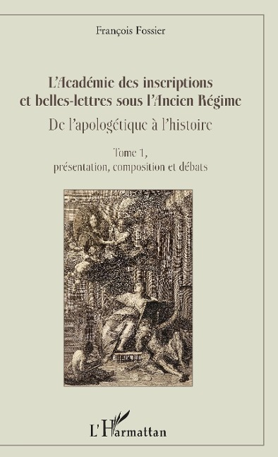 L'Académie des inscriptions et belles-lettres sous l'Ancien Régime - François Fossier