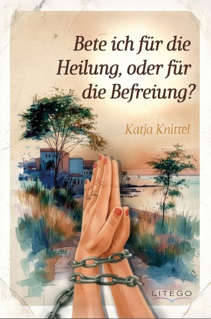 Bete ich für die Heilung, oder für die Befreiung? - Katja Knittel