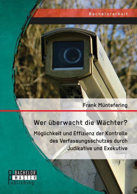 Wer überwacht die Wächter? Möglichkeit und Effizienz der Kontrolle des Verfassungsschutzes durch Judikative und Exekutive - Frank Müntefering