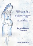 Cover-Bild zum Titel 'Wie es ist schwanger zu sein.' von 'Louisa Löwenherz'